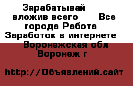 Зарабатывай 1000$ вложив всего 1$ - Все города Работа » Заработок в интернете   . Воронежская обл.,Воронеж г.